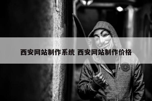 西安网站制作系统 西安网站制作价格