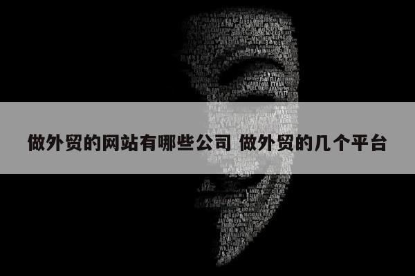 做外贸的网站有哪些公司 做外贸的几个平台