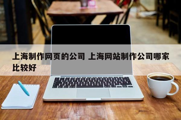 上海制作网页的公司 上海网站制作公司哪家比较好