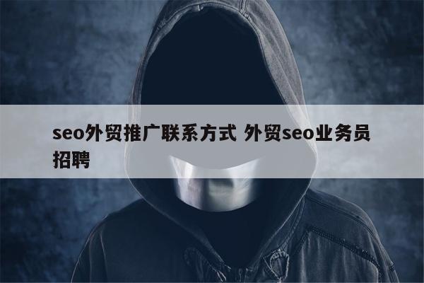 seo外贸推广联系方式 外贸seo业务员招聘