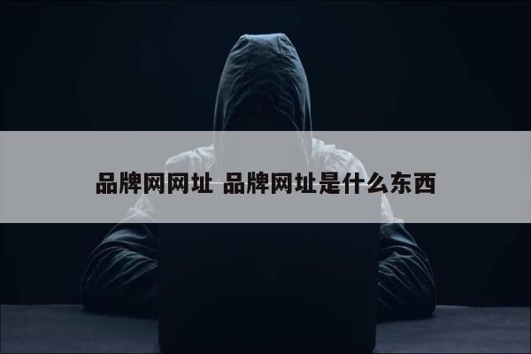 品牌网网址 品牌网址是什么东西