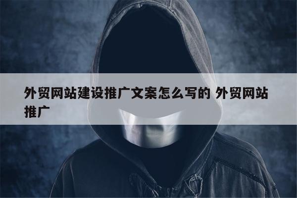 外贸网站建设推广文案怎么写的 外贸网站 推广