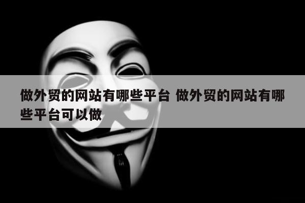 做外贸的网站有哪些平台 做外贸的网站有哪些平台可以做