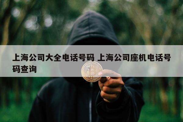 上海公司大全电话号码 上海公司座机电话号码查询