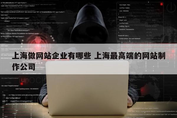 上海做网站企业有哪些 上海最高端的网站制作公司