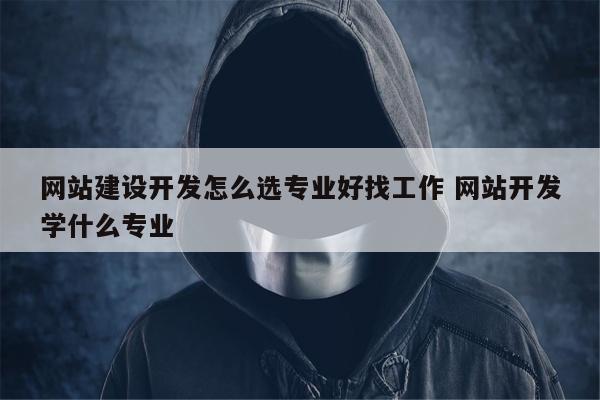 网站建设开发怎么选专业好找工作 网站开发学什么专业