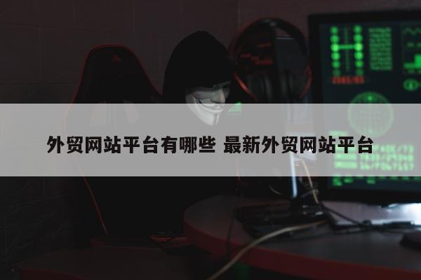 外贸网站平台有哪些 最新外贸网站平台