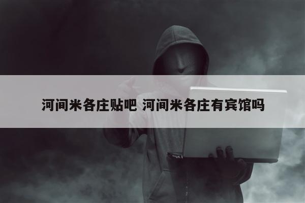 河间米各庄贴吧 河间米各庄有宾馆吗