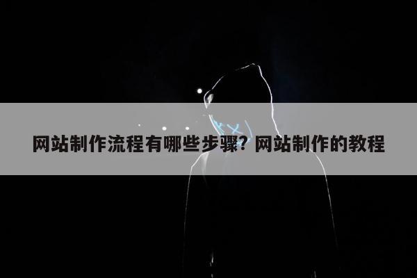 网站制作流程有哪些步骤? 网站制作的教程