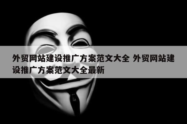 外贸网站建设推广方案范文大全 外贸网站建设推广方案范文大全最新