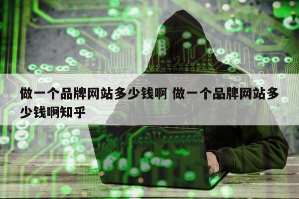 做一个品牌网站多少钱啊 做一个品牌网站多少钱啊知乎