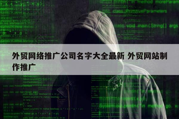 外贸网络推广公司名字大全最新 外贸网站制作推广