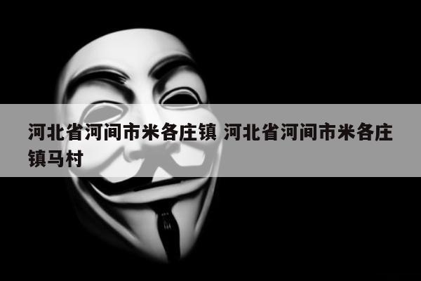 河北省河间市米各庄镇 河北省河间市米各庄镇马村