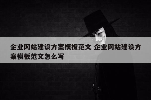 企业网站建设方案模板范文 企业网站建设方案模板范文怎么写