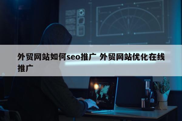 外贸网站如何seo推广 外贸网站优化在线推广