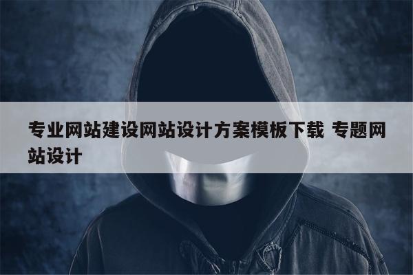 专业网站建设网站设计方案模板下载 专题网站设计