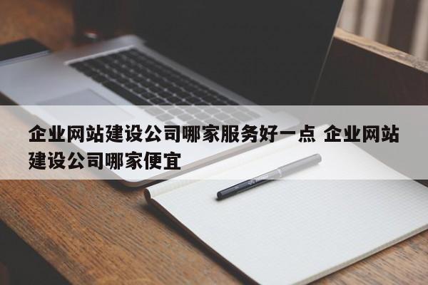 企业网站建设公司哪家服务好一点 企业网站建设公司哪家便宜