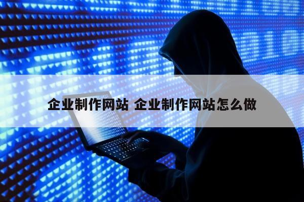 企业制作网站 企业制作网站怎么做