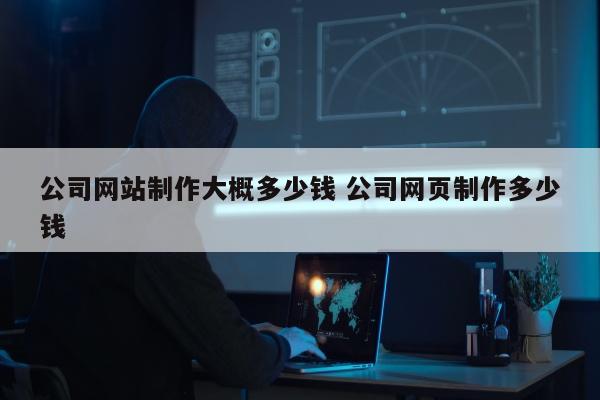 公司网站制作大概多少钱 公司网页制作多少钱