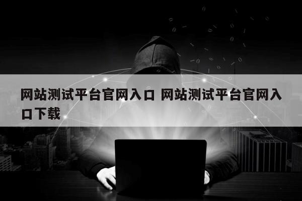 网站测试平台官网入口 网站测试平台官网入口下载