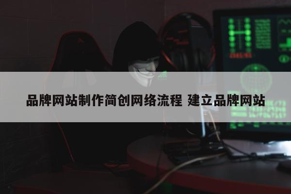 品牌网站制作简创网络流程 建立品牌网站