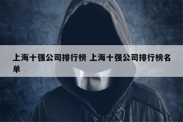 上海十强公司排行榜 上海十强公司排行榜名单