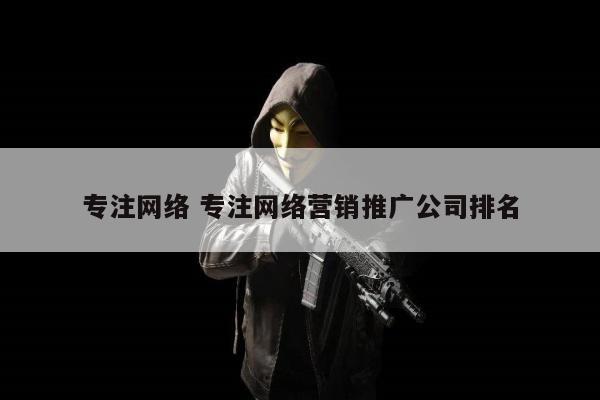 专注网络 专注网络营销推广公司排名