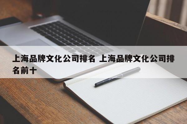 上海品牌文化公司排名 上海品牌文化公司排名前十