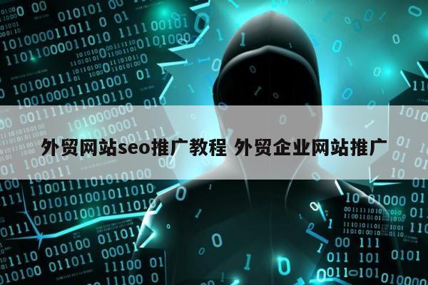 外贸网站seo推广教程 外贸企业网站推广