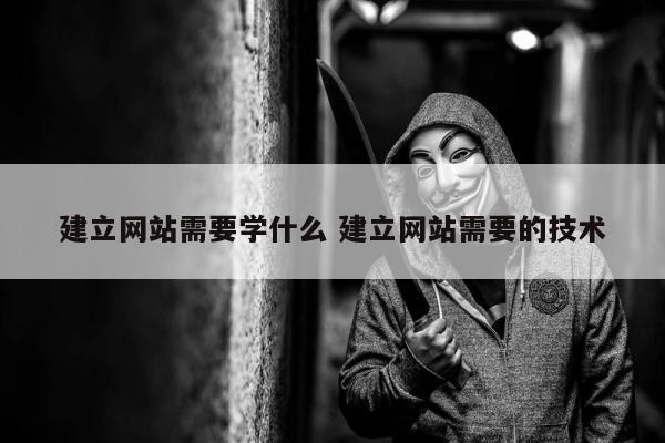 建立网站需要学什么 建立网站需要的技术