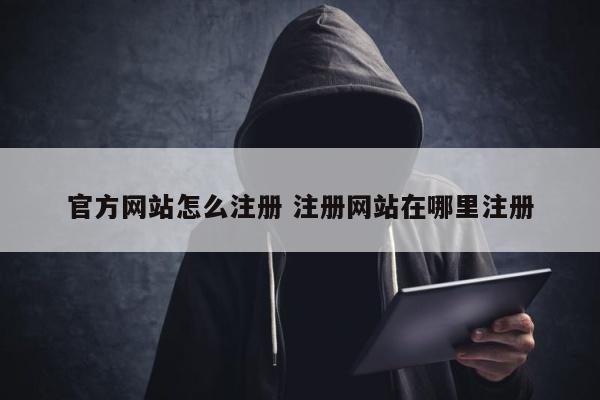 官方网站怎么注册 注册网站在哪里注册