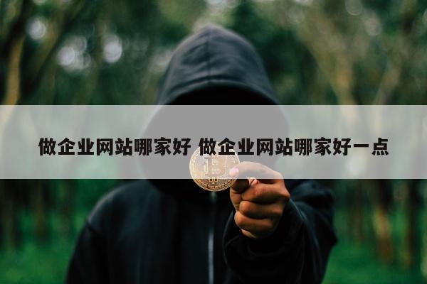 做企业网站哪家好 做企业网站哪家好一点