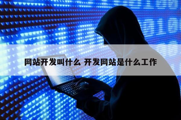 网站开发叫什么 开发网站是什么工作