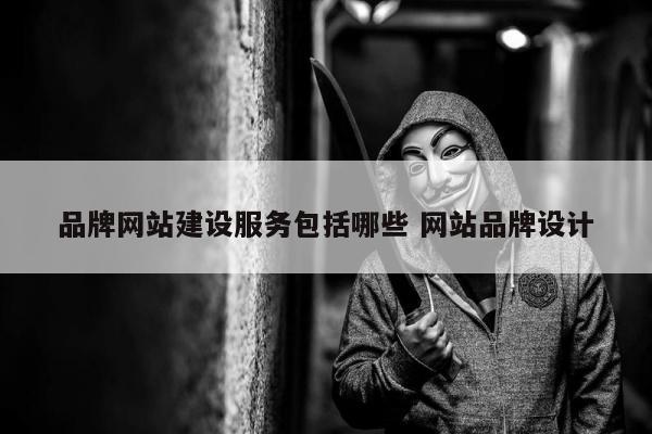 品牌网站建设服务包括哪些 网站品牌设计