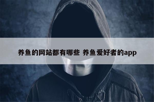 养鱼的网站都有哪些 养鱼爱好者的app