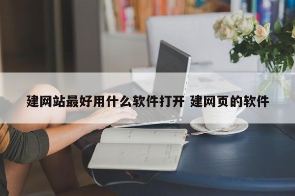 建网站最好用什么软件打开 建网页的软件