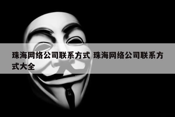 珠海网络公司联系方式 珠海网络公司联系方式大全