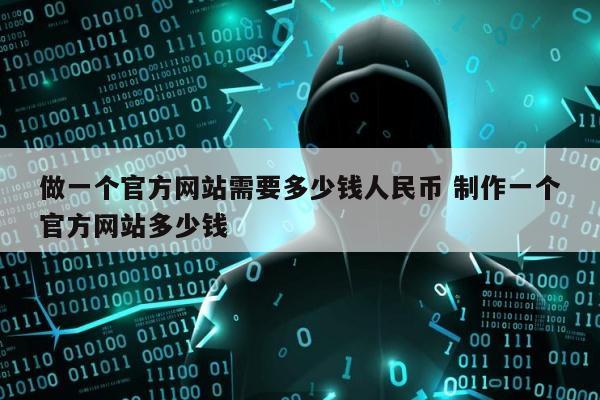 做一个官方网站需要多少钱人民币 制作一个官方网站多少钱