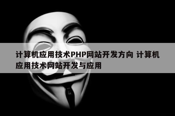 计算机应用技术PHP网站开发方向 计算机应用技术网站开发与应用