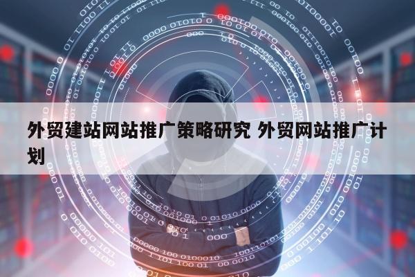 外贸建站网站推广策略研究 外贸网站推广计划