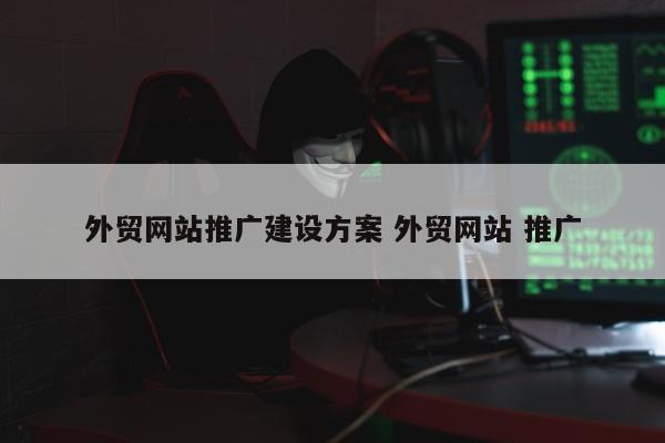 外贸网站推广建设方案 外贸网站 推广