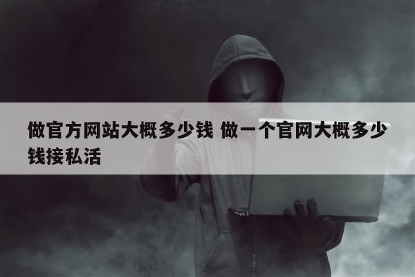 做官方网站大概多少钱 做一个官网大概多少钱接私活