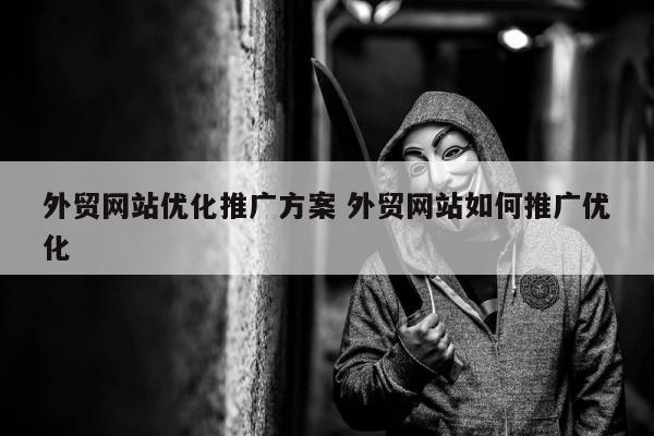 外贸网站优化推广方案 外贸网站如何推广优化