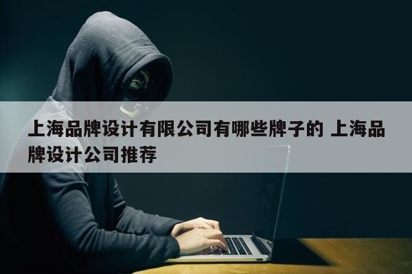 上海品牌设计有限公司有哪些牌子的 上海品牌设计公司推荐