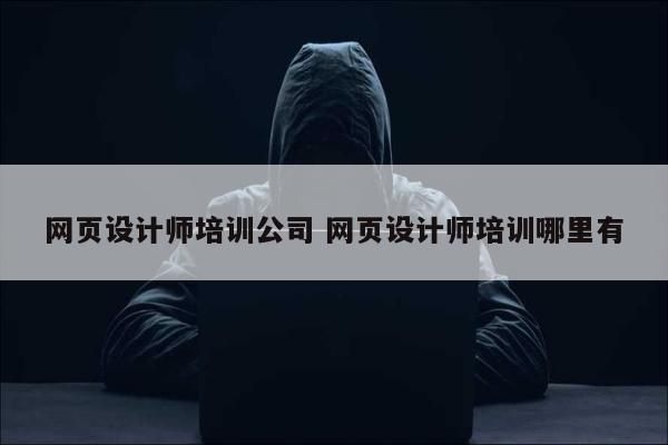 网页设计师培训公司 网页设计师培训哪里有