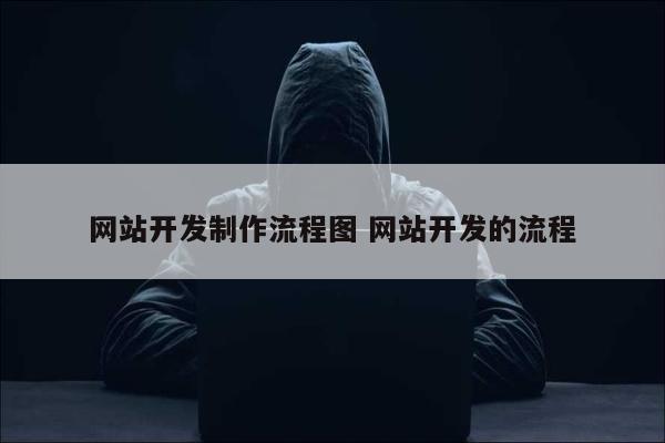 网站开发制作流程图 网站开发的流程