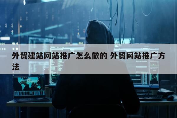 外贸建站网站推广怎么做的 外贸网站推广方法