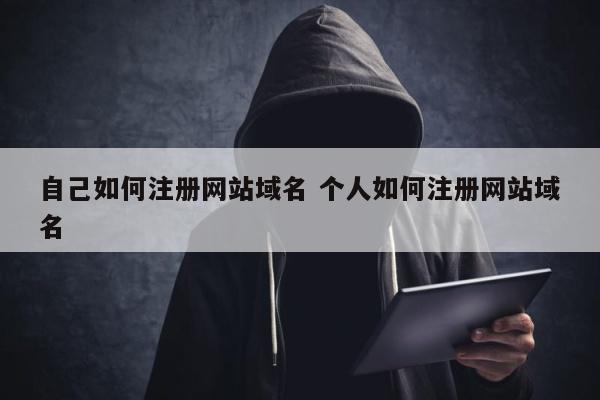 自己如何注册网站域名 个人如何注册网站域名