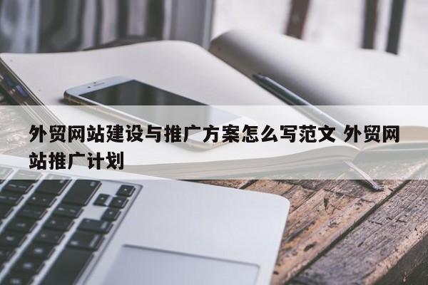 外贸网站建设与推广方案怎么写范文 外贸网站推广计划