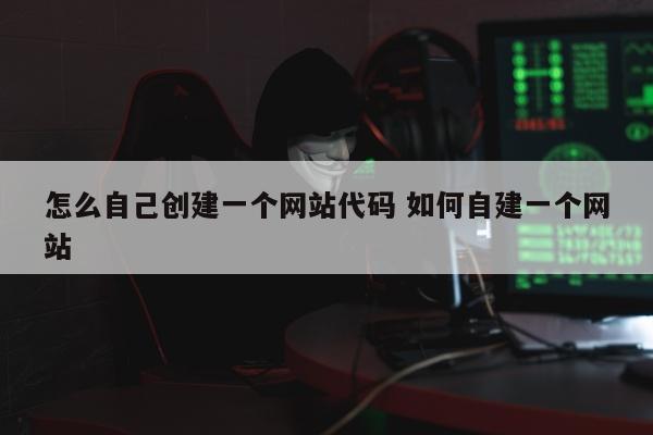 怎么自己创建一个网站代码 如何自建一个网站